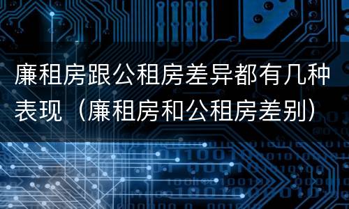 廉租房跟公租房差异都有几种表现（廉租房和公租房差别）