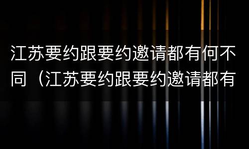 江苏要约跟要约邀请都有何不同（江苏要约跟要约邀请都有何不同之处）