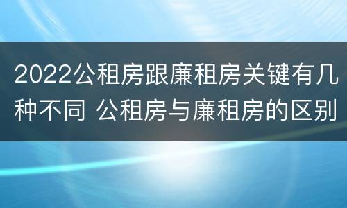 2022公租房跟廉租房关键有几种不同 公租房与廉租房的区别都在此,别再搞错了!