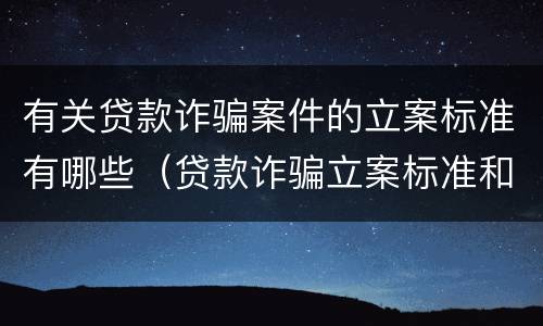 有关贷款诈骗案件的立案标准有哪些（贷款诈骗立案标准和量刑标准）