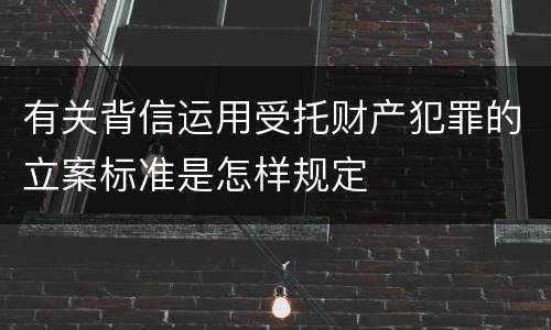 有关背信运用受托财产犯罪的立案标准是怎样规定