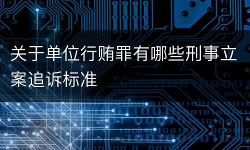 关于单位行贿罪有哪些刑事立案追诉标准