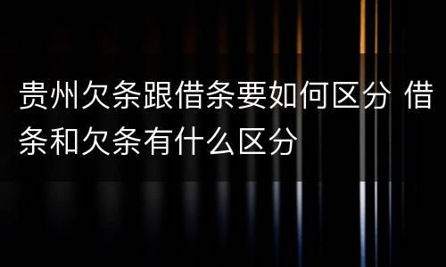 贵州欠条跟借条要如何区分 借条和欠条有什么区分