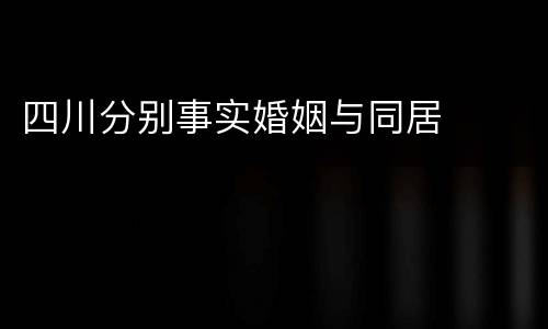 四川分别事实婚姻与同居