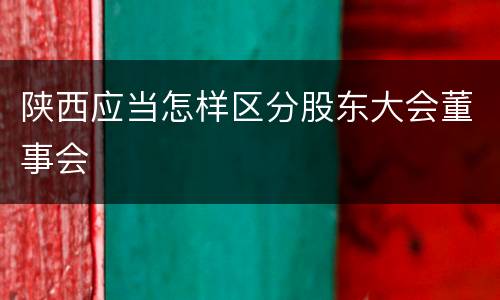 陕西应当怎样区分股东大会董事会