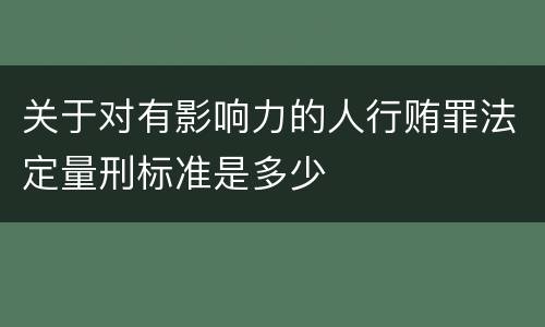 关于对有影响力的人行贿罪法定量刑标准是多少