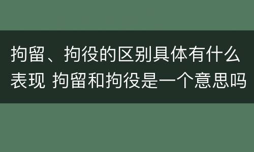 拘留、拘役的区别具体有什么表现 拘留和拘役是一个意思吗?