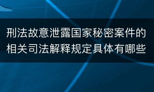 刑法故意泄露国家秘密案件的相关司法解释规定具体有哪些内容