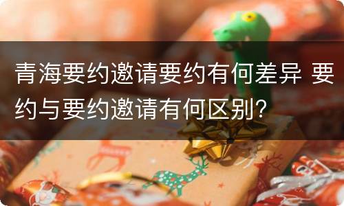 青海要约邀请要约有何差异 要约与要约邀请有何区别?