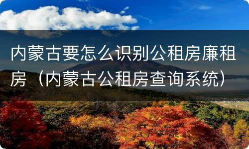 内蒙古要怎么识别公租房廉租房（内蒙古公租房查询系统）