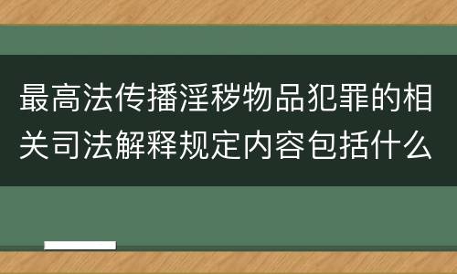 最高法传播淫秽物品犯罪的相关司法解释规定内容包括什么