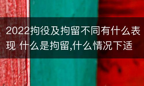 2022拘役及拘留不同有什么表现 什么是拘留,什么情况下适用拘留