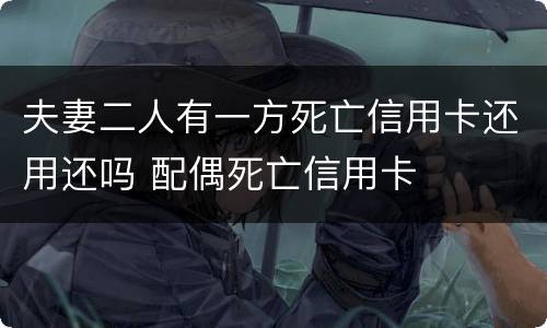夫妻二人有一方死亡信用卡还用还吗 配偶死亡信用卡
