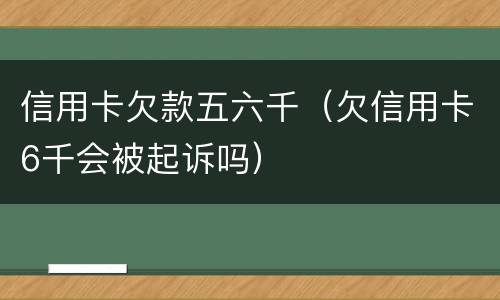 信用卡欠款五六千（欠信用卡6千会被起诉吗）
