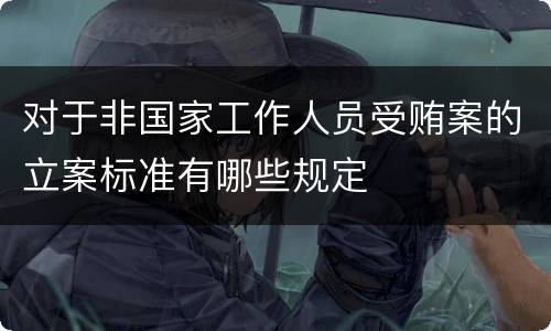 对于非国家工作人员受贿案的立案标准有哪些规定