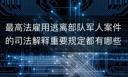 最高法雇用逃离部队军人案件的司法解释重要规定都有哪些