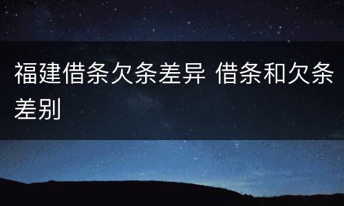 福建借条欠条差异 借条和欠条差别