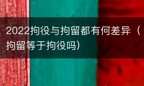 2022拘役与拘留都有何差异（拘留等于拘役吗）