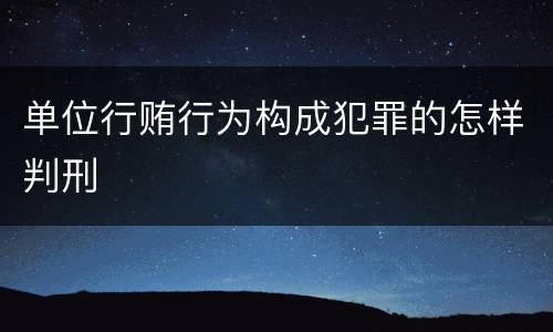 单位行贿行为构成犯罪的怎样判刑