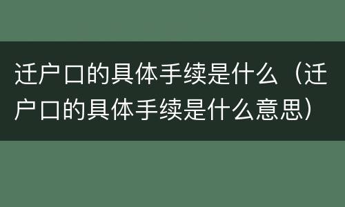 迁户口的具体手续是什么（迁户口的具体手续是什么意思）