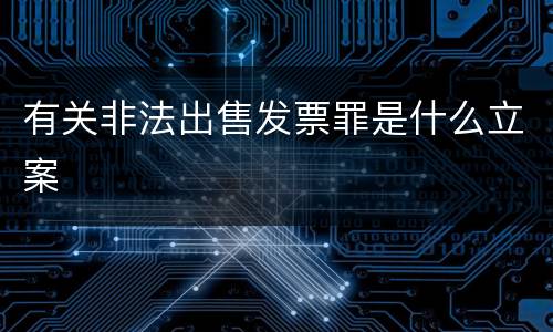 有关非法出售发票罪是什么立案