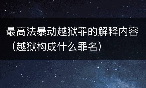 最高法暴动越狱罪的解释内容（越狱构成什么罪名）