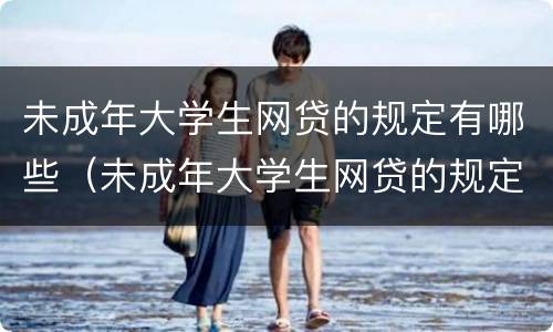 未成年大学生网贷的规定有哪些（未成年大学生网贷的规定有哪些政策）