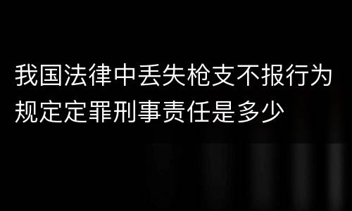 我国法律中丢失枪支不报行为规定定罪刑事责任是多少