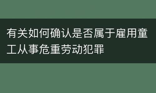 有关如何确认是否属于雇用童工从事危重劳动犯罪