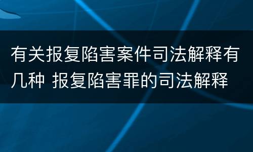 有关报复陷害案件司法解释有几种 报复陷害罪的司法解释