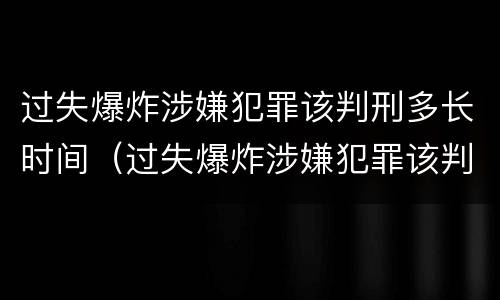 过失爆炸涉嫌犯罪该判刑多长时间（过失爆炸涉嫌犯罪该判刑多长时间呢）