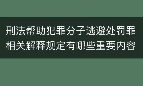 刑法帮助犯罪分子逃避处罚罪相关解释规定有哪些重要内容