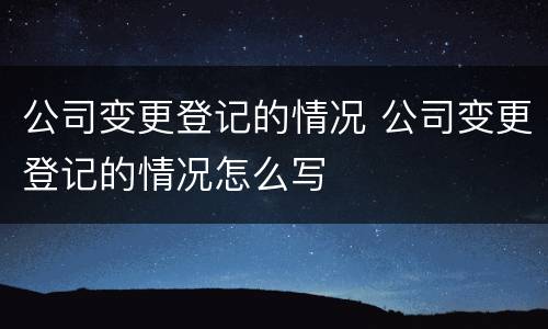 公司变更登记的情况 公司变更登记的情况怎么写