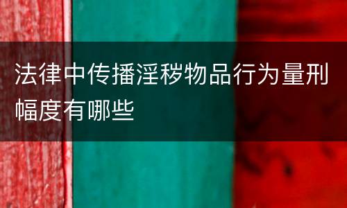 法律中传播淫秽物品行为量刑幅度有哪些