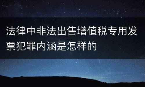 法律中非法出售增值税专用发票犯罪内涵是怎样的