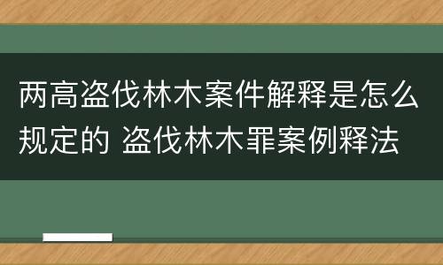 两高盗伐林木案件解释是怎么规定的 盗伐林木罪案例释法