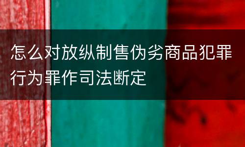 怎么对放纵制售伪劣商品犯罪行为罪作司法断定