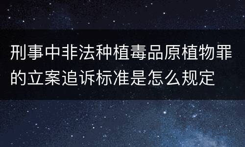刑事中非法种植毒品原植物罪的立案追诉标准是怎么规定