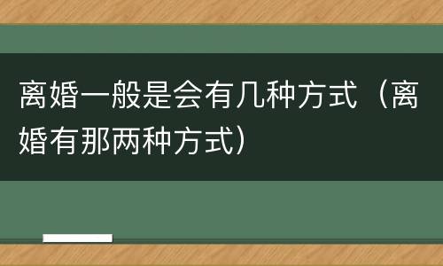离婚一般是会有几种方式（离婚有那两种方式）