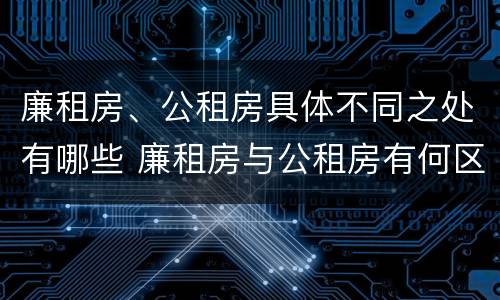 廉租房、公租房具体不同之处有哪些 廉租房与公租房有何区别