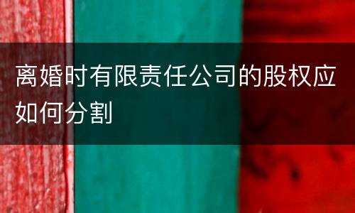 离婚时有限责任公司的股权应如何分割