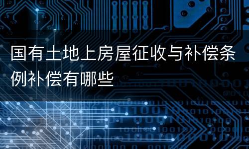 国有土地上房屋征收与补偿条例补偿有哪些