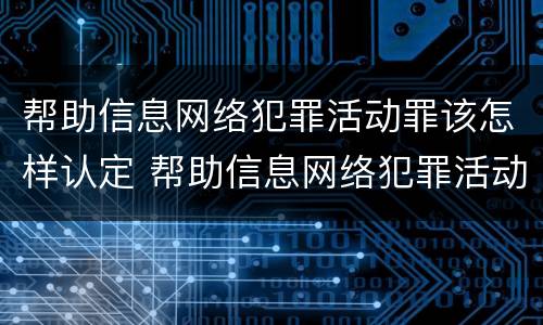 帮助信息网络犯罪活动罪该怎样认定 帮助信息网络犯罪活动罪该怎样认定罪名