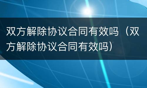 双方解除协议合同有效吗（双方解除协议合同有效吗）