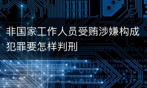 非国家工作人员受贿涉嫌构成犯罪要怎样判刑