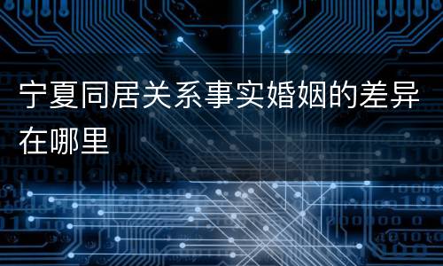 宁夏同居关系事实婚姻的差异在哪里