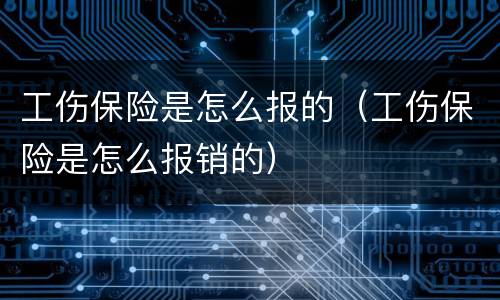 工伤保险是怎么报的（工伤保险是怎么报销的）