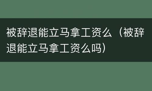 被辞退能立马拿工资么（被辞退能立马拿工资么吗）
