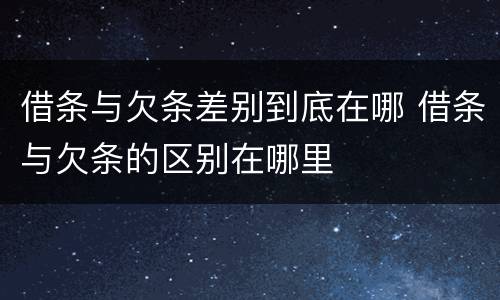 借条与欠条差别到底在哪 借条与欠条的区别在哪里