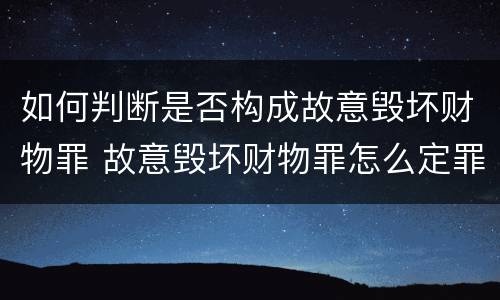 如何判断是否构成故意毁坏财物罪 故意毁坏财物罪怎么定罪
